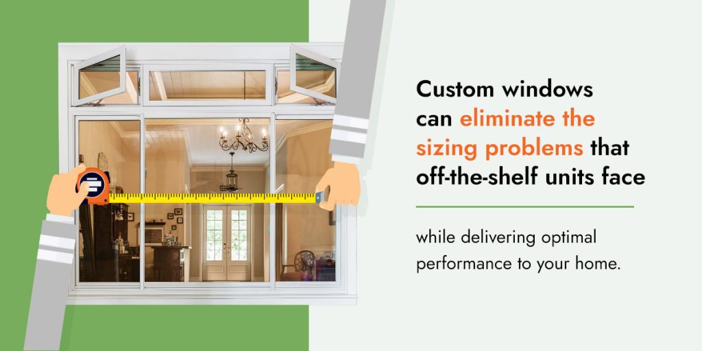 Custom windows can eliminate the sizing problems that off-the-shelf units face while delivering optimal performance to your home.