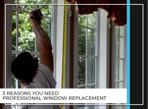 3 Reasons You Need Professional Window Replacement