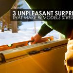 3 Unpleasant Surprises That Make Remodels Stressful