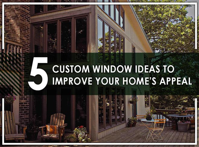 5 Custom Window Ideas to Improve Your Home’s Appeal