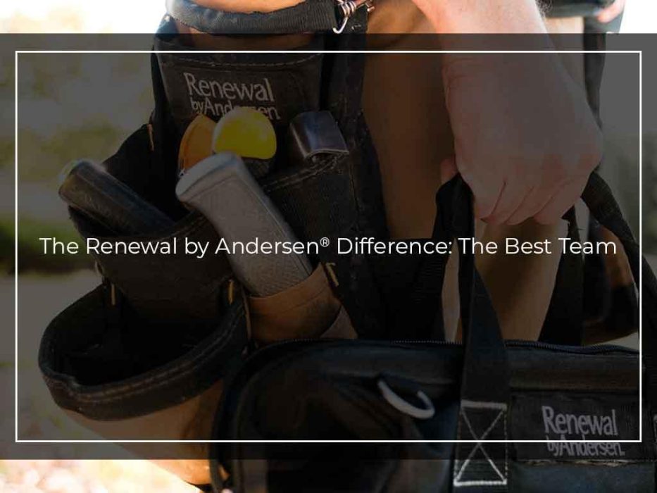 The Renewal by Andersen® Difference The Best Team