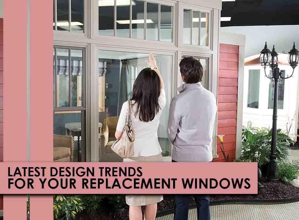 LATEST DESIGN TRENDS FOR YOUR REPLACEMENT WINDOWS