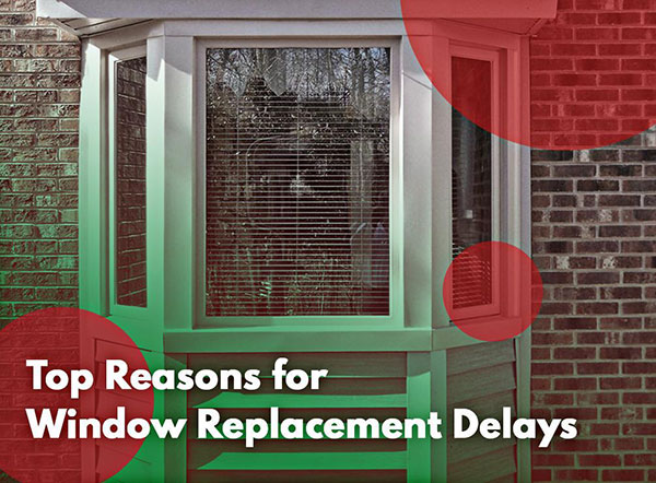Top Reasons for Window Replacement Delays