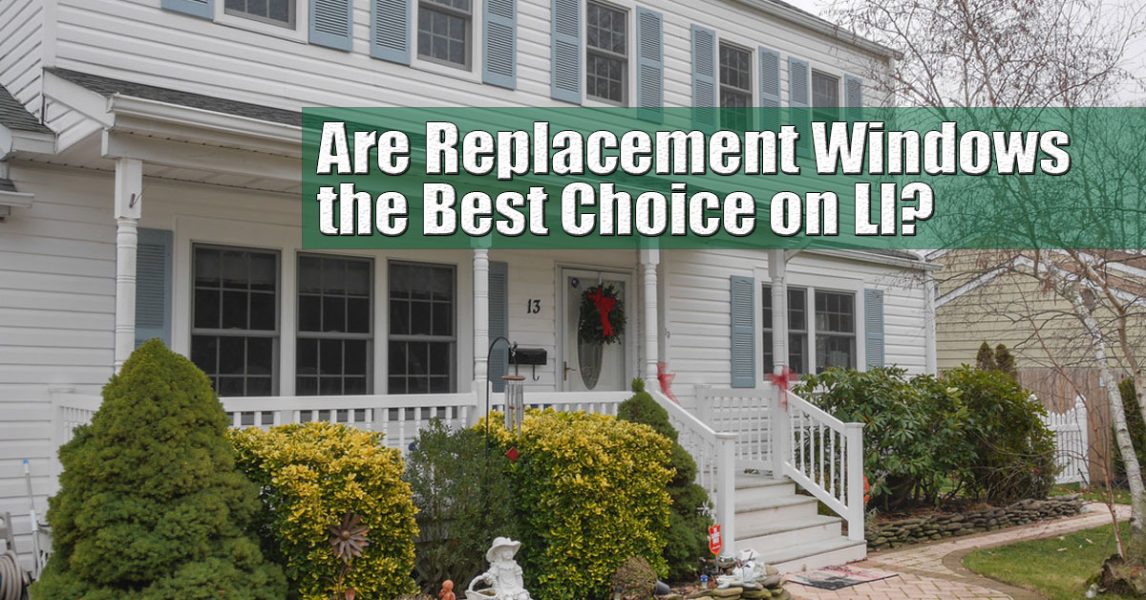 Are Replacement Windows the Best Choice for My Long Island Home