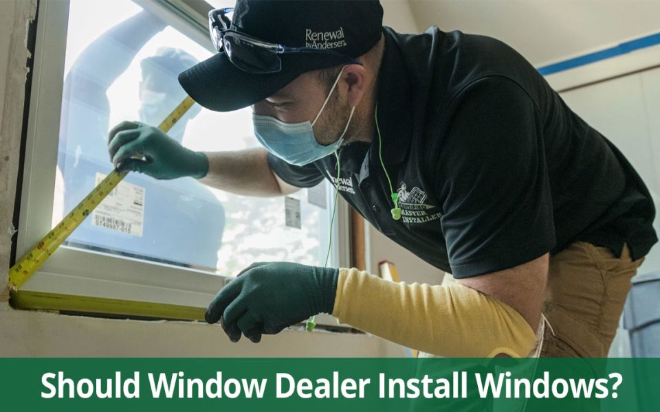 Should Your Window Dealer Install Your Windows? Renewal by Andersen
